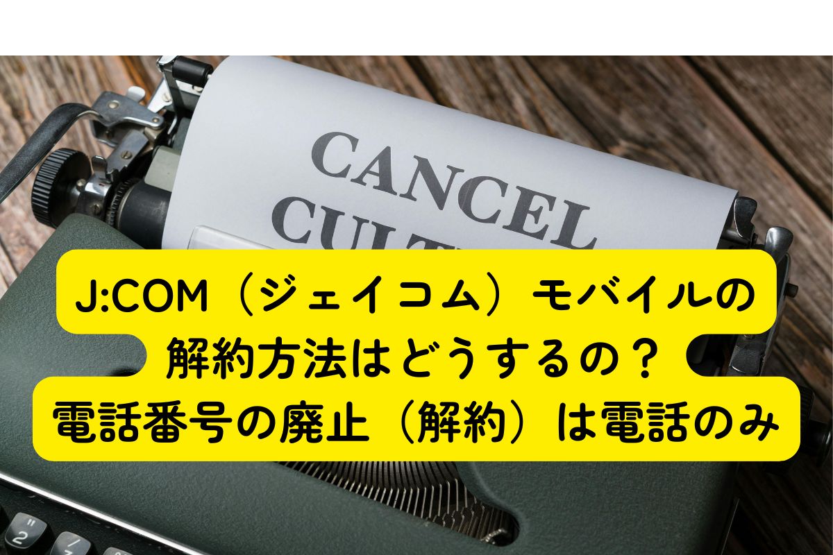 J:COM（ジェイコム）モバイルの解約方法はどうするの？電話番号の廃止